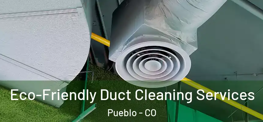  Eco-Friendly Duct Cleaning Services Pueblo - CO