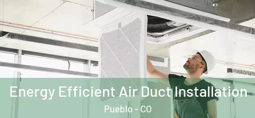  Energy Efficient Air Duct Installation Pueblo - CO