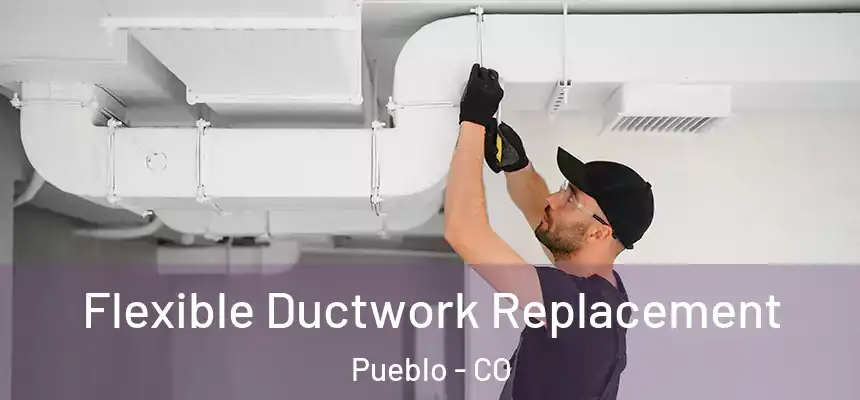 Flexible Ductwork Replacement Pueblo - CO