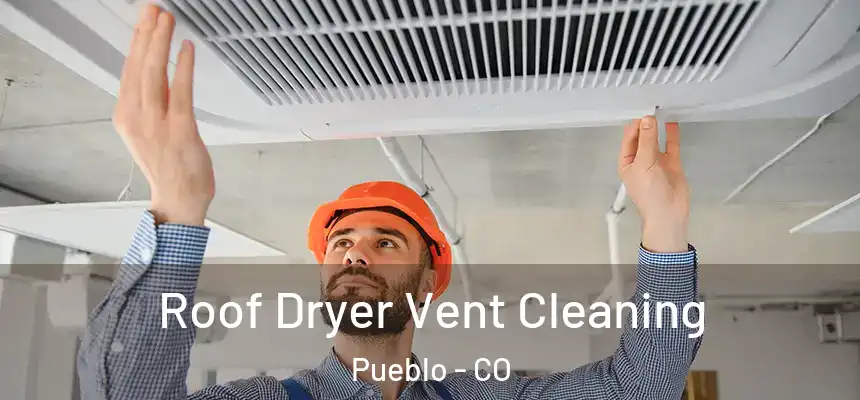Roof Dryer Vent Cleaning Pueblo - CO
